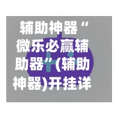 辅助神器“微乐必赢辅助器”(辅助神器)开挂详细教程-第3张图片