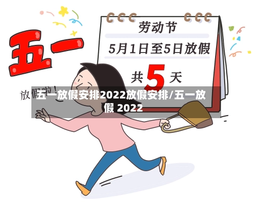 五一放假安排2022放假安排/五一放假 2022