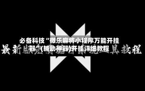 必备科技“微乐麻将小程序万能开挂器”(辅助神器)开挂详细教程