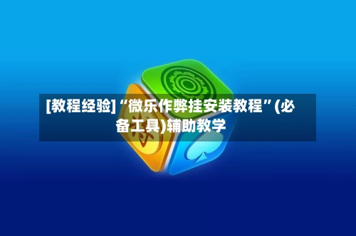 [教程经验]“微乐作弊挂安装教程”(必备工具)辅助教学