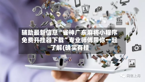 辅助最新信息“雀神广东麻将小程序免费开挂器下载”专业师傅带你一起了解(确实有挂