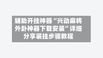 辅助开挂神器“兴动麻将外卦神器下载安装”详细分享装挂步骤教程
