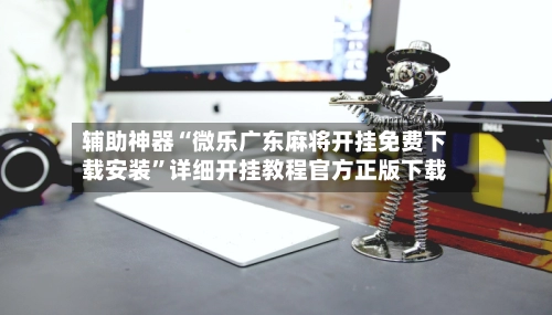 辅助神器“微乐广东麻将开挂免费下载安装”详细开挂教程官方正版下载-第2张图片