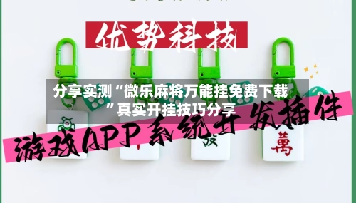 分享实测“微乐麻将万能挂免费下载”真实开挂技巧分享