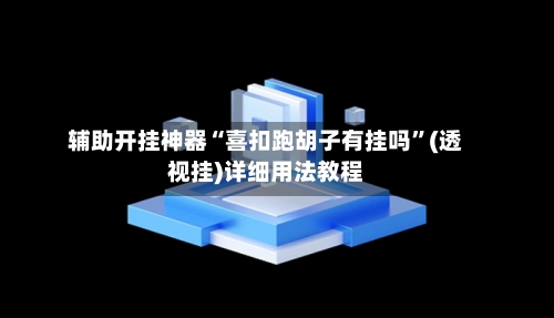 辅助开挂神器“喜扣跑胡子有挂吗”(透视挂)详细用法教程