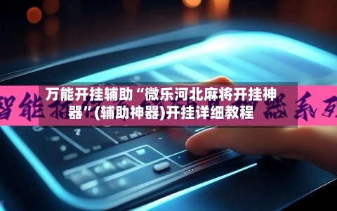 万能开挂辅助“微乐河北麻将开挂神器”(辅助神器)开挂详细教程