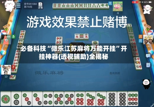 必备科技“微乐江苏麻将万能开挂	”开挂神器{透视辅助}全揭秘-第2张图片