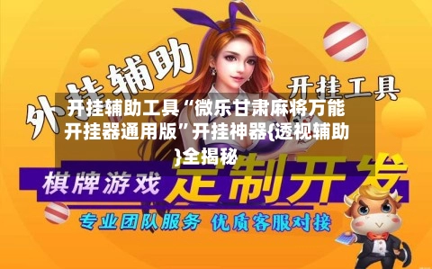 开挂辅助工具“微乐甘肃麻将万能开挂器通用版	”开挂神器{透视辅助}全揭秘-第2张图片