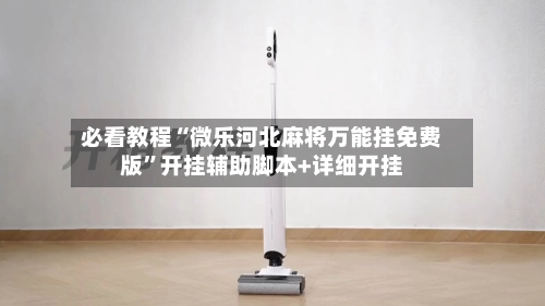 必看教程“微乐河北麻将万能挂免费版”开挂辅助脚本+详细开挂