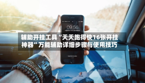辅助开挂工具“天天跑得快16张开挂神器	”万能辅助详细步骤与使用技巧-第2张图片
