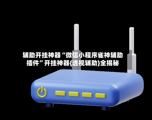 辅助开挂神器“微信小程序雀神辅助插件”开挂神器{透视辅助}全揭秘-第2张图片