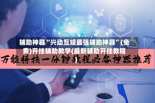 辅助神器“兴动互娱最强辅助神器”(免费)开挂辅助教学(最新辅助开挂教程)