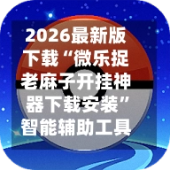 2026最新版下载“微乐捉老麻子开挂神器下载安装”智能辅助工具使用教程