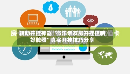辅助开挂神器“微乐亲友房开挂控制好牌器”真实开挂技巧分享-第2张图片