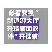 必看教程“新道游大厅开挂辅助软件”开挂辅助脚本+详细开挂安装教程