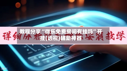 教程分享“微乐免费房间有挂吗”开挂(透视)辅助神器