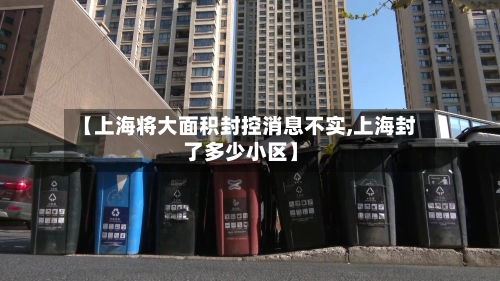 【上海将大面积封控消息不实,上海封了多少小区】