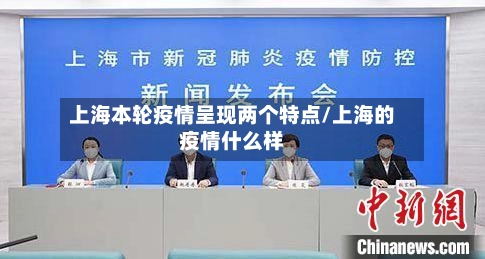 上海本轮疫情呈现两个特点/上海的疫情什么样