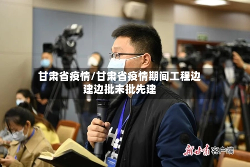 甘肃省疫情/甘肃省疫情期间工程边建边批未批先建