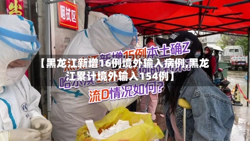 【黑龙江新增16例境外输入病例,黑龙江累计境外输入154例】-第2张图片