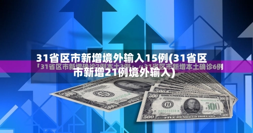 31省区市新增境外输入15例(31省区市新增21例境外输入)