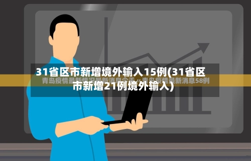 31省区市新增境外输入15例(31省区市新增21例境外输入)-第3张图片