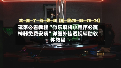 玩家必看教程“微乐麻将小程序必赢神器免费安装	”详细外挂透视辅助软件教程-第2张图片