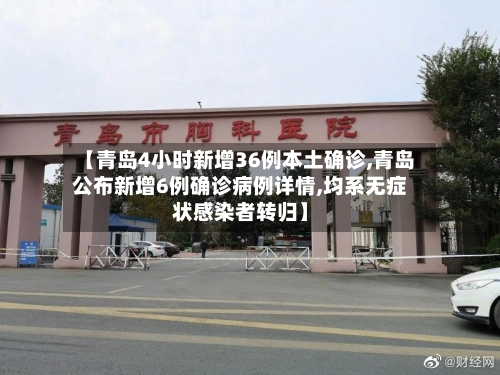 【青岛4小时新增36例本土确诊,青岛公布新增6例确诊病例详情,均系无症状感染者转归】