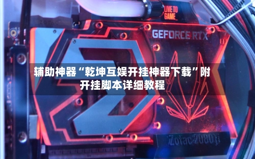 辅助神器“乾坤互娱开挂神器下载”附开挂脚本详细教程