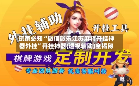 玩家必知“微信微乐江苏麻将开挂神器外挂”开挂神器{透视辅助}全揭秘