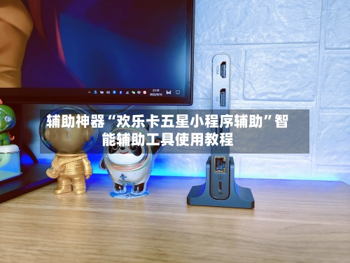 辅助神器“欢乐卡五星小程序辅助”智能辅助工具使用教程