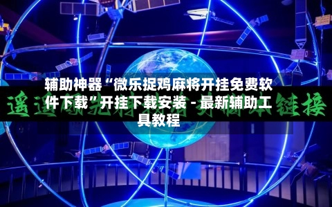 辅助神器“微乐捉鸡麻将开挂免费软件下载”开挂下载安装 - 最新辅助工具教程