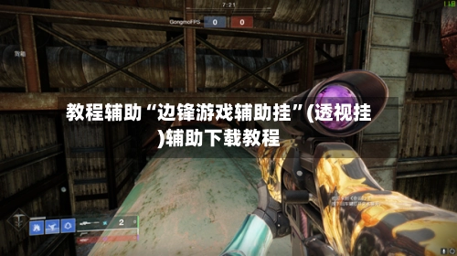 教程辅助“边锋游戏辅助挂”(透视挂)辅助下载教程