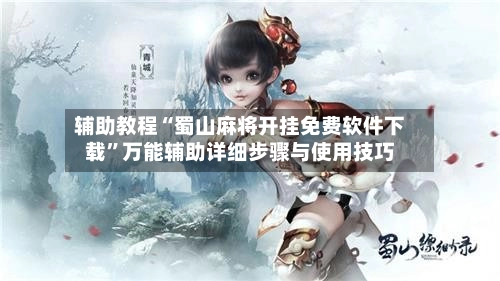 辅助教程“蜀山麻将开挂免费软件下载	”万能辅助详细步骤与使用技巧-第2张图片