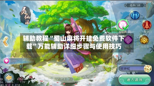 辅助教程“蜀山麻将开挂免费软件下载”万能辅助详细步骤与使用技巧