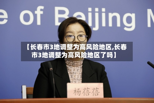 【长春市3地调整为高风险地区,长春市3地调整为高风险地区了吗】-第2张图片