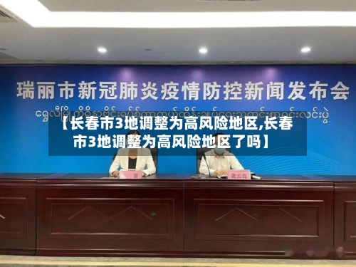 【长春市3地调整为高风险地区,长春市3地调整为高风险地区了吗】