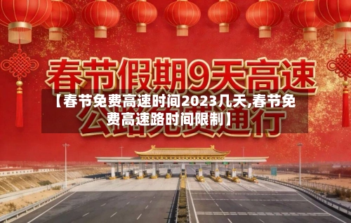 【春节免费高速时间2023几天,春节免费高速路时间限制】