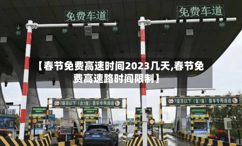 【春节免费高速时间2023几天,春节免费高速路时间限制】-第2张图片