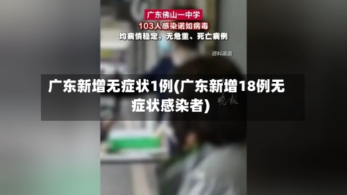 广东新增无症状1例(广东新增18例无症状感染者)