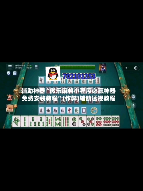 辅助神器“微乐麻将小程序必赢神器免费安装教程	”(作弊)辅助透视教程-第2张图片