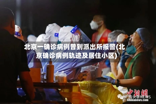北京一确诊病例曾到派出所报警(北京确诊病例轨迹及居住小区)-第3张图片