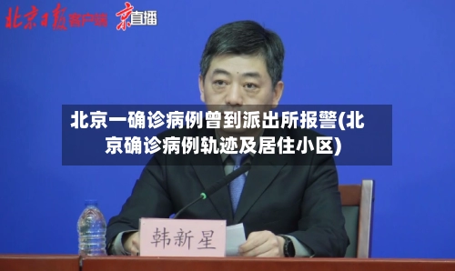 北京一确诊病例曾到派出所报警(北京确诊病例轨迹及居住小区)-第2张图片