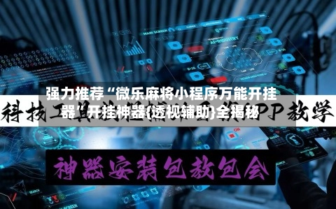 强力推荐“微乐麻将小程序万能开挂器”开挂神器{透视辅助}全揭秘