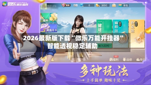 2026最新版下载“微乐万能开挂器	”智能透视稳定辅助-第2张图片