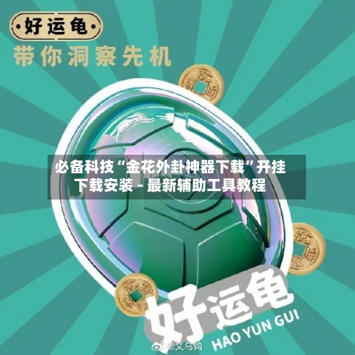 必备科技“金花外卦神器下载	”开挂下载安装 - 最新辅助工具教程-第2张图片