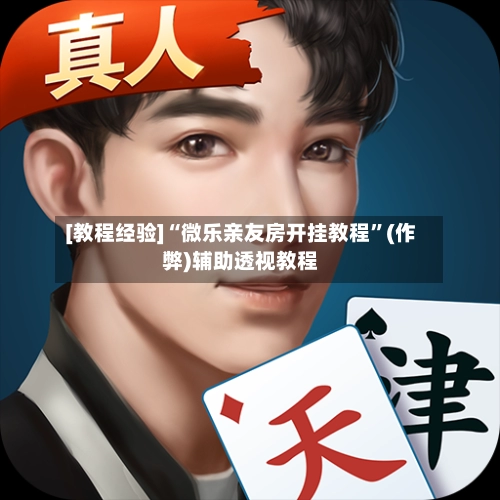 [教程经验]“微乐亲友房开挂教程”(作弊)辅助透视教程-第2张图片