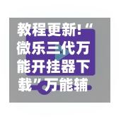教程更新!“微乐三代万能开挂器下载”万能辅助详细步骤与使用技巧