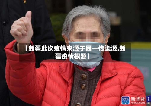 【新疆此次疫情来源于同一传染源,新疆疫情根源】