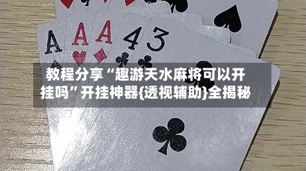 教程分享“趣游天水麻将可以开挂吗”开挂神器{透视辅助}全揭秘